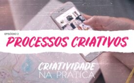 Criatividade na Prática | EP 2: Processos criativos