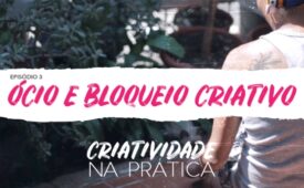 Criatividade na Prática | EP 3: Ócio e bloqueio criativo