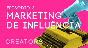 Creators I EP3: Marketing de influência