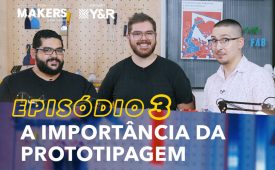 FORMAKERS 2 – EP3: A importância da prototipagem