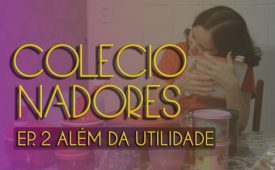 Colecionadores | EP2: Além da utilidade