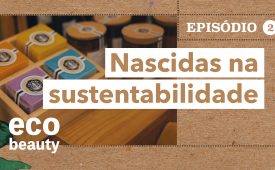 Eco Beauty I EP2: Nascidas na sustentabilidade