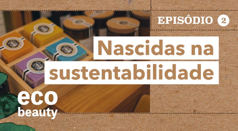 Eco Beauty I EP2: Nascidas na sustentabilidade