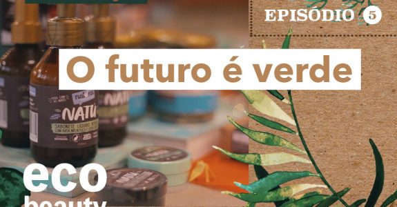 Eco Beauty I EP5: O futuro é verde