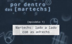 EP1: Martechs: lado a lado com as adtechs