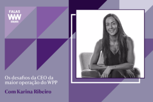 Karina Ribeiro: os desafios da CEO da maior operação do WPP