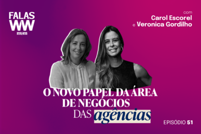 Falas WW #51: O novo papel da área de negócios das agências